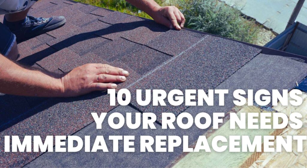 10 Urgent Signs Your Roof Needs Immediate Replacement