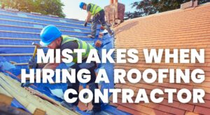 Common Mistakes When Hiring a Roofing Contractor