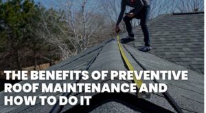 The Benefits of Preventive Roof Maintenance and How to Do It