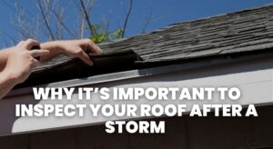 Why It’s Important to Inspect Your Roof After a Storm 🌪️🏠